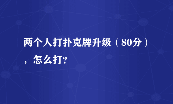 两个人打扑克牌升级（80分），怎么打？