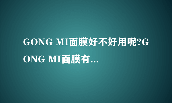 GONG MI面膜好不好用呢?GONG MI面膜有什么功效?