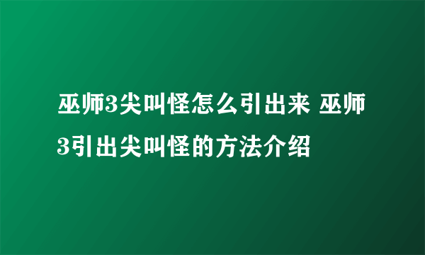 巫师3尖叫怪怎么引出来 巫师3引出尖叫怪的方法介绍