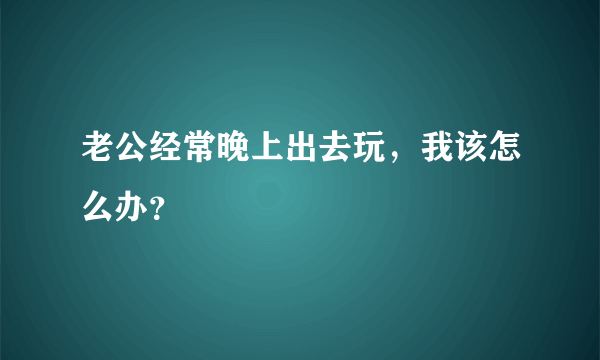 老公经常晚上出去玩，我该怎么办？