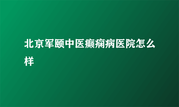 北京军颐中医癫痫病医院怎么样