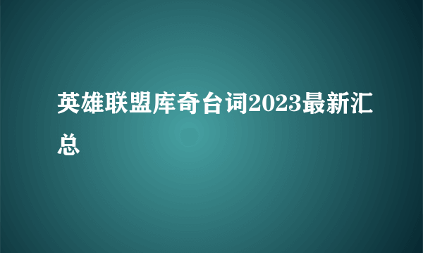 英雄联盟库奇台词2023最新汇总