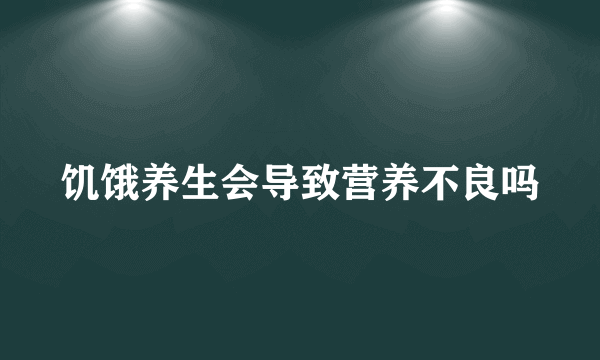 饥饿养生会导致营养不良吗