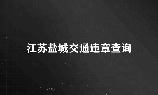 江苏盐城交通违章查询