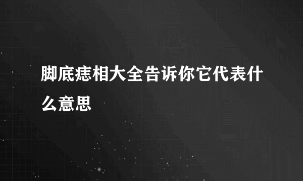 脚底痣相大全告诉你它代表什么意思