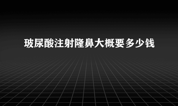 玻尿酸注射隆鼻大概要多少钱