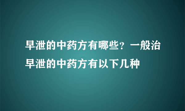 早泄的中药方有哪些？一般治早泄的中药方有以下几种