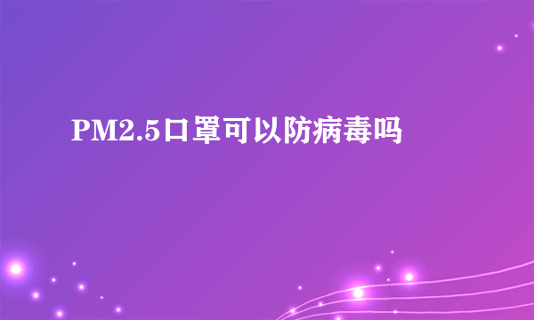 PM2.5口罩可以防病毒吗