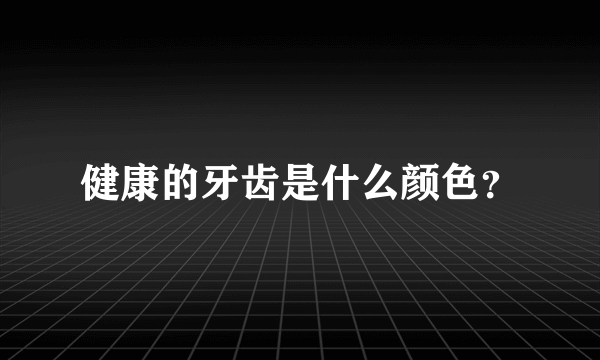 健康的牙齿是什么颜色？