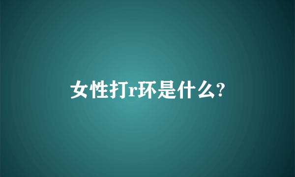 女性打r环是什么?