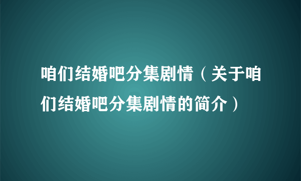 咱们结婚吧分集剧情（关于咱们结婚吧分集剧情的简介）