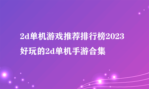 2d单机游戏推荐排行榜2023 好玩的2d单机手游合集