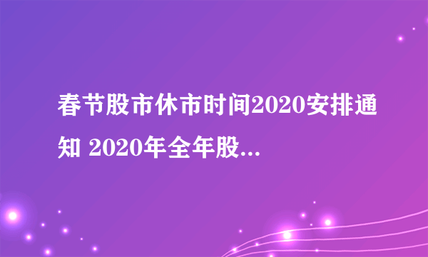 春节股市休市时间2020安排通知 2020年全年股市休市安排时间表