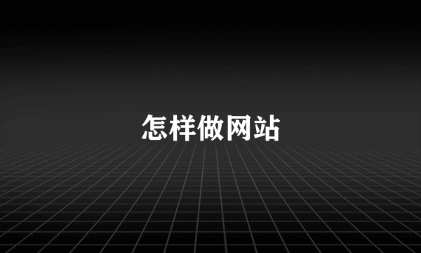 怎样做网站