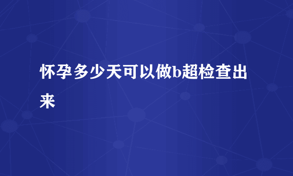 怀孕多少天可以做b超检查出来