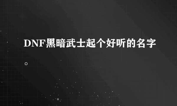 DNF黑暗武士起个好听的名字。