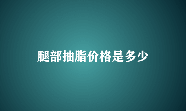 腿部抽脂价格是多少