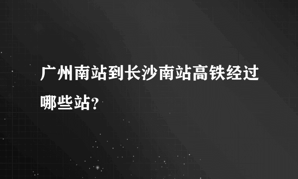 广州南站到长沙南站高铁经过哪些站？