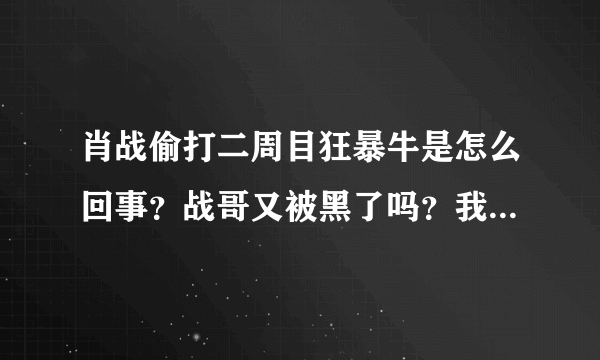 肖战偷打二周目狂暴牛是怎么回事？战哥又被黑了吗？我现在真的感觉好可笑。闹了这么长时间也该收手了吧？