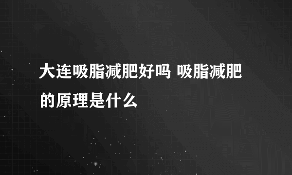 大连吸脂减肥好吗 吸脂减肥的原理是什么