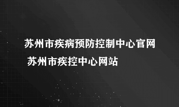 苏州市疾病预防控制中心官网 苏州市疾控中心网站