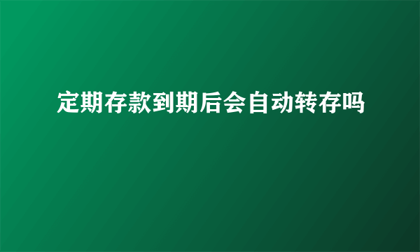 定期存款到期后会自动转存吗