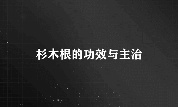 杉木根的功效与主治