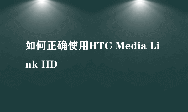 如何正确使用HTC Media Link HD