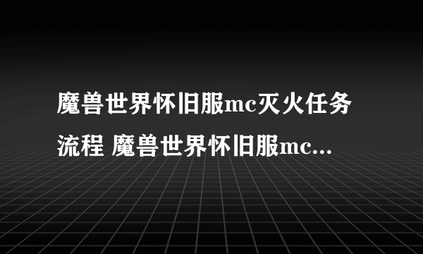 魔兽世界怀旧服mc灭火任务流程 魔兽世界怀旧服mc灭火任务怎么做