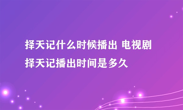 择天记什么时候播出 电视剧择天记播出时间是多久