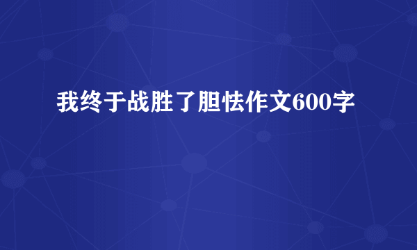 我终于战胜了胆怯作文600字