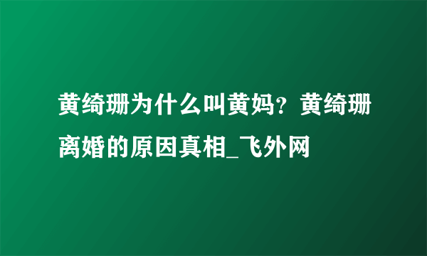 黄绮珊为什么叫黄妈？黄绮珊离婚的原因真相_飞外网