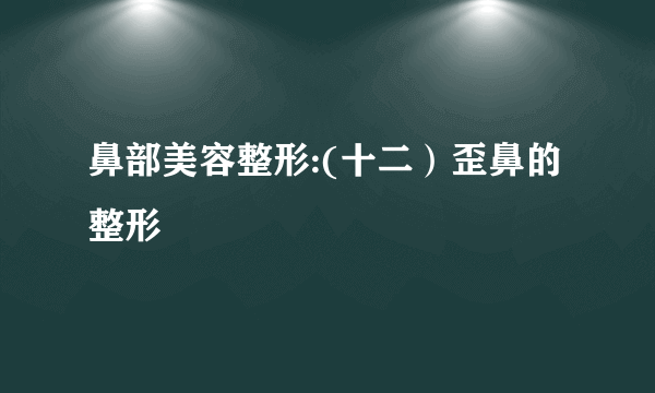 鼻部美容整形:(十二）歪鼻的整形