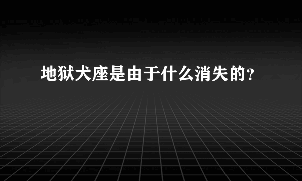 地狱犬座是由于什么消失的？