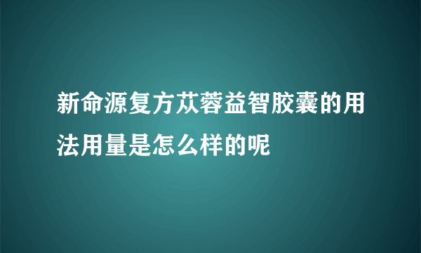 新命源复方苁蓉益智胶囊的用法用量是怎么样的呢