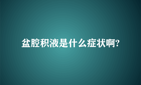 盆腔积液是什么症状啊?