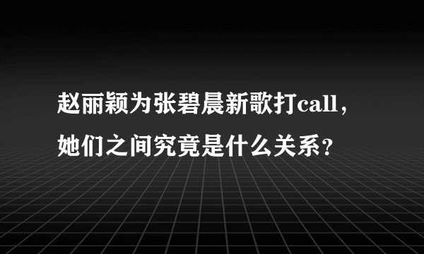 赵丽颖为张碧晨新歌打call，她们之间究竟是什么关系？