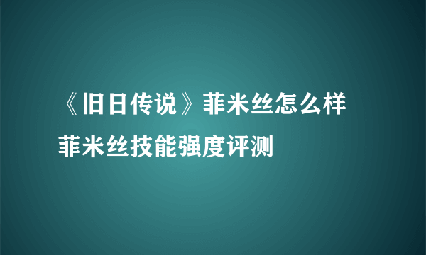 《旧日传说》菲米丝怎么样 菲米丝技能强度评测