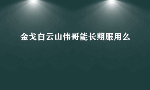 金戈白云山伟哥能长期服用么