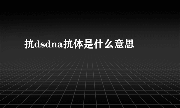 抗dsdna抗体是什么意思