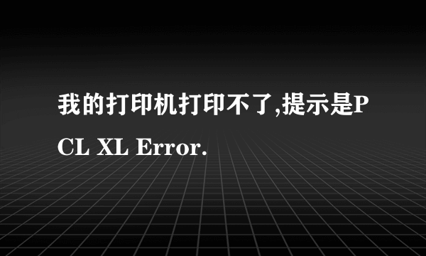 我的打印机打印不了,提示是PCL XL Error.