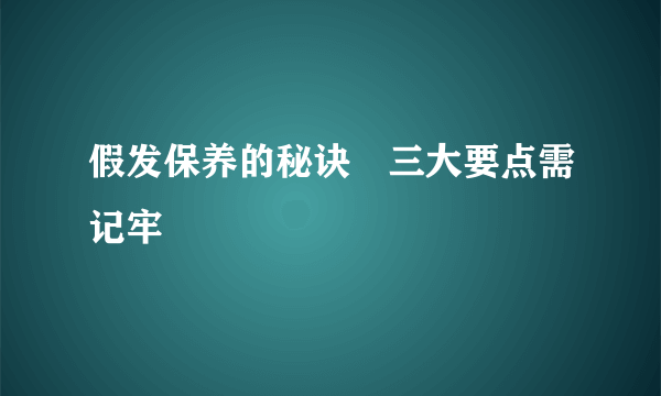 假发保养的秘诀　三大要点需记牢