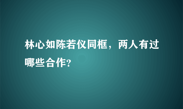 林心如陈若仪同框，两人有过哪些合作？