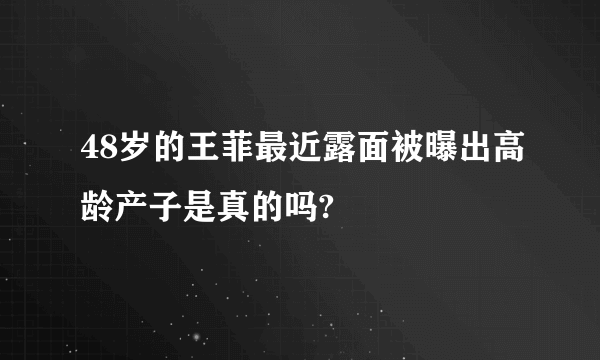 48岁的王菲最近露面被曝出高龄产子是真的吗?