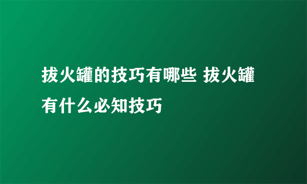 拔火罐的技巧有哪些 拔火罐有什么必知技巧