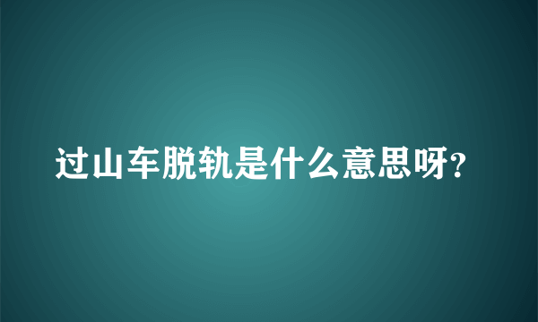 过山车脱轨是什么意思呀？