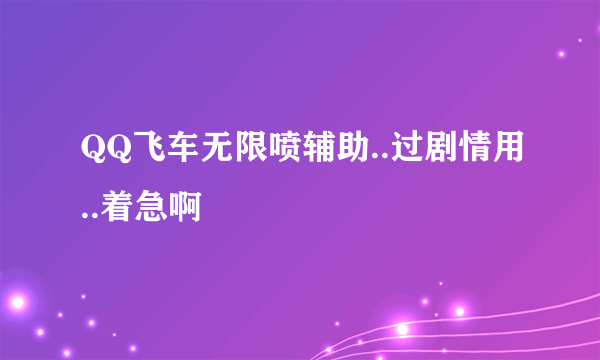 QQ飞车无限喷辅助..过剧情用..着急啊