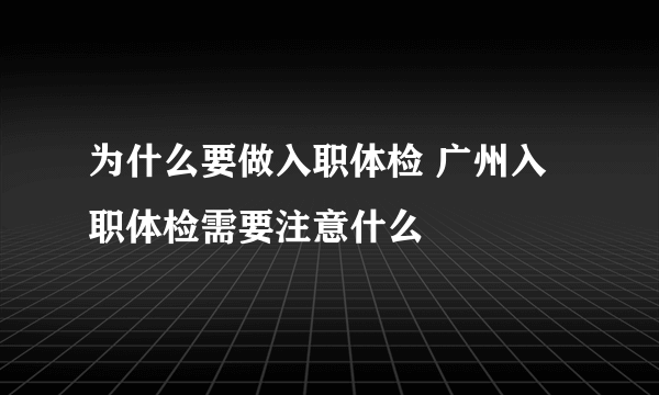 为什么要做入职体检 广州入职体检需要注意什么