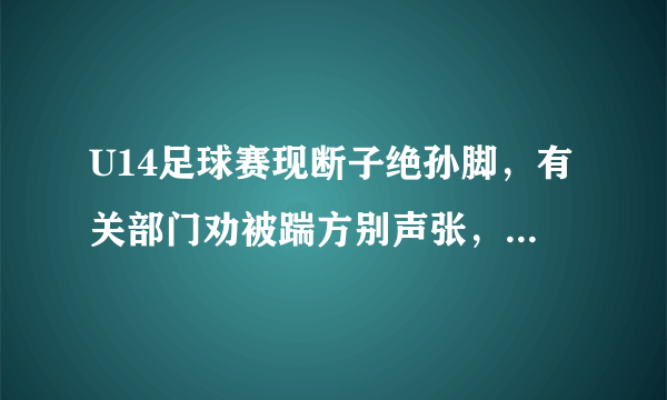 U14足球赛现断子绝孙脚，有关部门劝被踹方别声张，你怎么看？