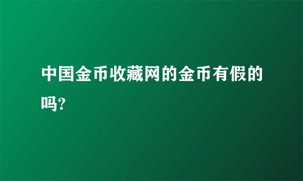 中国金币收藏网的金币有假的吗?